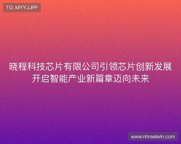 晓程科技芯片有限公司引领芯片创新发展开启智能产业新篇章迈向未来
